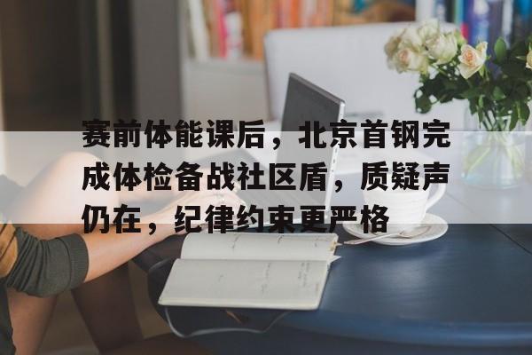 开元体育官网-赛前体能课后，北京首钢完成体检备战社区盾，质疑声仍在，纪律约束更严格的简单介绍