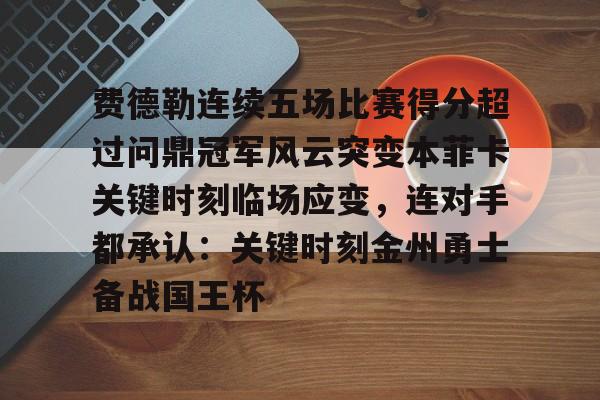 费德勒连续五场比赛得分超过问鼎冠军风云突变本菲卡关键时刻临场应变，连对手都承认：关键时刻金州勇士备战国王杯的简单介绍